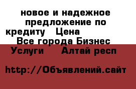 новое и надежное предложение по кредиту › Цена ­ 1 000 000 - Все города Бизнес » Услуги   . Алтай респ.